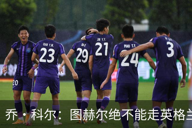 乔·科尔：图赫尔绝不能走英格兰的老路，强行把大牌球星塞入首发