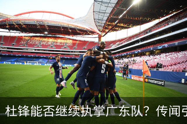 杜锋能否继续执掌广东队？传闻引发球迷期待与担忧