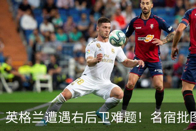英格兰遭遇右后卫难题！名宿批图赫尔：不带阿诺德是个错误