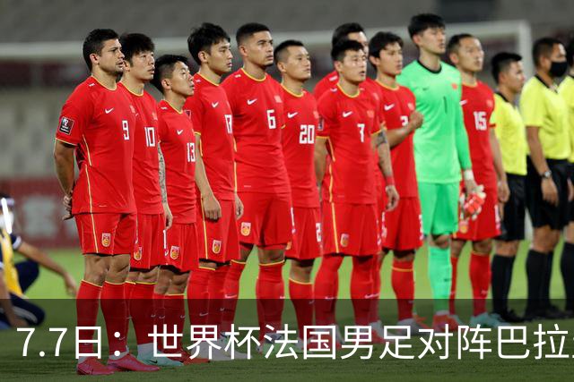 7.7日：世界杯法国男足对阵巴拉圭名单出炉，姆巴佩+登贝莱首发，最新消息