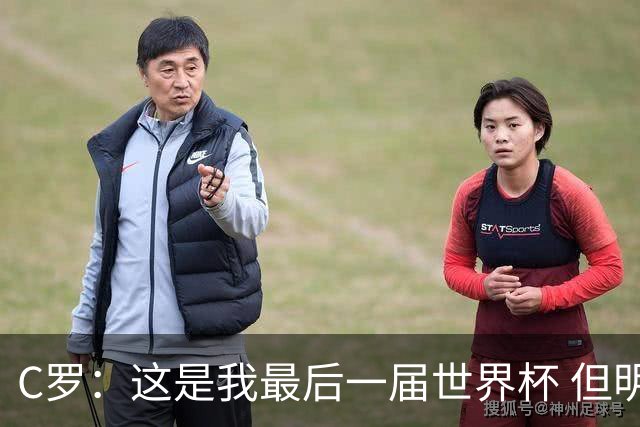 C罗：这是我最后一届世界杯 但明天不会是最后一场比赛